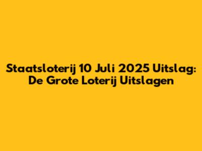 Staatsloterij 10 Juli 2025 Uitslag: De Grote Loterij Uitslagen