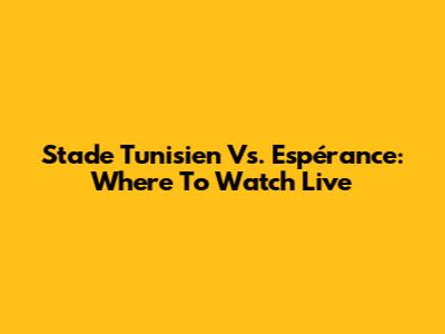 Stade Tunisien Vs. Espérance: Where To Watch Live