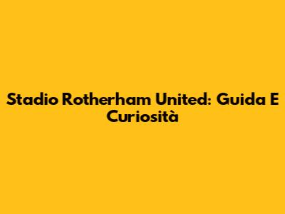 Stadio Rotherham United: Guida E Curiosità