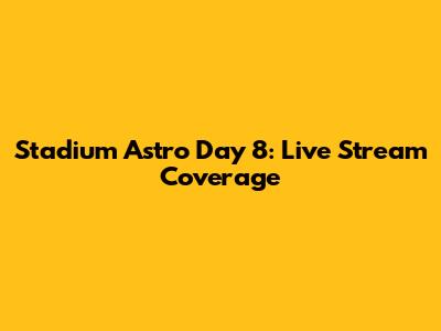 Stadium Astro Day 8: Live Stream Coverage