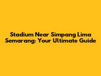 Stadium Near Simpang Lima Semarang: Your Ultimate Guide