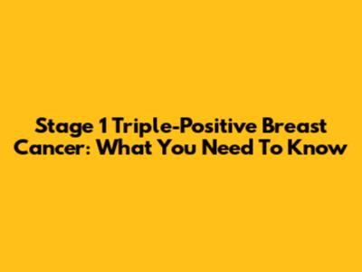 Stage 1 Triple-Positive Breast Cancer: What You Need To Know
