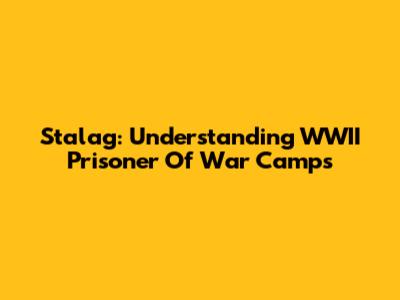 Stalag: Understanding WWII Prisoner Of War Camps