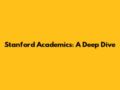 Stanford Academics: A Deep Dive
