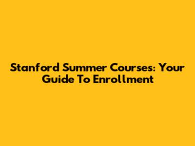 Stanford Summer Courses: Your Guide To Enrollment