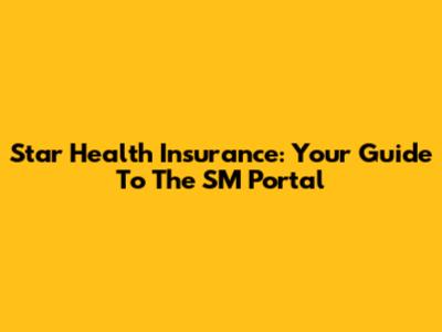 Star Health Insurance: Your Guide To The SM Portal