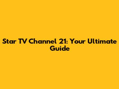 Star TV Channel 21: Your Ultimate Guide