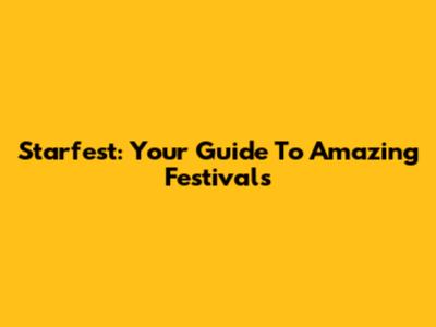 Starfest: Your Guide To Amazing Festivals