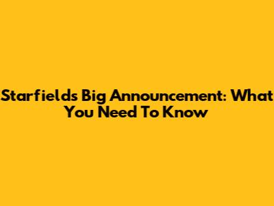 Starfield's Big Announcement: What You Need To Know