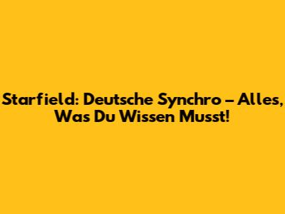 Starfield: Deutsche Synchro – Alles, Was Du Wissen Musst!