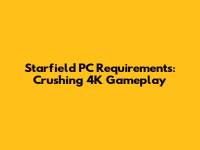 Starfield PC Requirements: Crushing 4K Gameplay