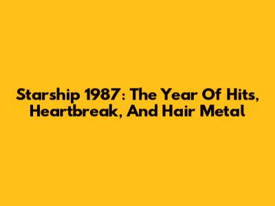 Starship 1987: The Year Of Hits, Heartbreak, And Hair Metal
