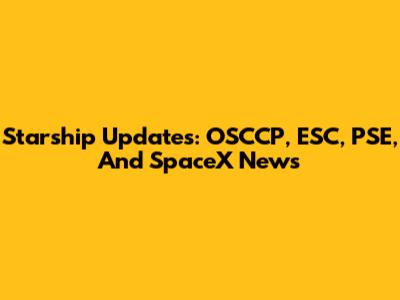 Starship Updates: OSCCP, ESC, PSE, And SpaceX News