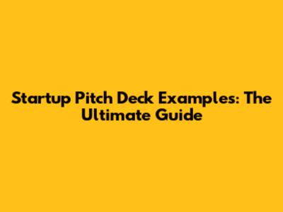 Startup Pitch Deck Examples: The Ultimate Guide