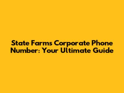 State Farm's Corporate Phone Number: Your Ultimate Guide