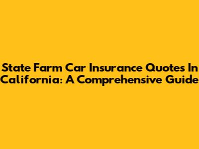 State Farm Car Insurance Quotes In California: A Comprehensive Guide