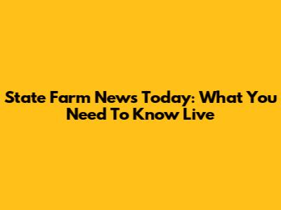 State Farm News Today: What You Need To Know Live