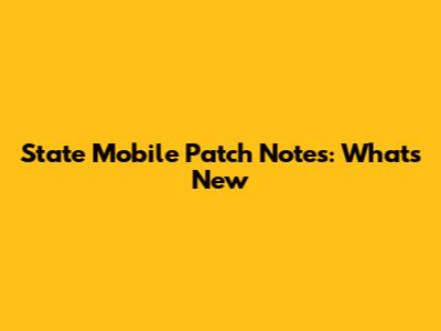 State Mobile Patch Notes: What's New