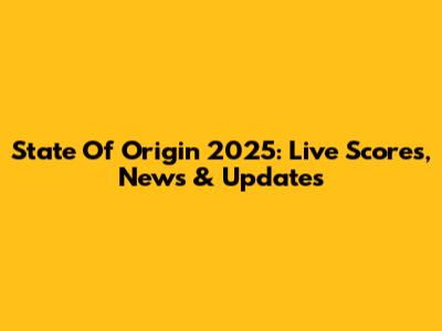 State Of Origin 2025: Live Scores, News & Updates