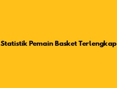 Statistik Pemain Basket Terlengkap