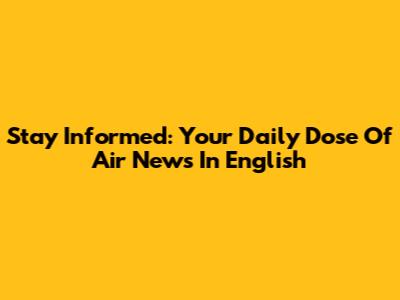 Stay Informed: Your Daily Dose Of Air News In English