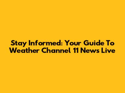 Stay Informed: Your Guide To Weather Channel 11 News Live