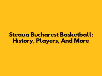 Steaua Bucharest Basketball: History, Players, And More