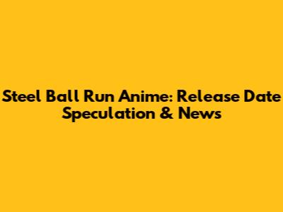 Steel Ball Run Anime: Release Date Speculation & News