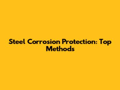 Steel Corrosion Protection: Top Methods
