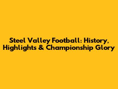Steel Valley Football: History, Highlights & Championship Glory