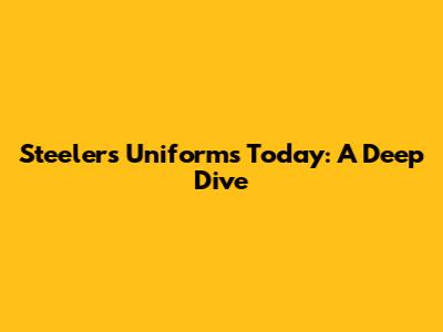 Steelers Uniforms Today: A Deep Dive