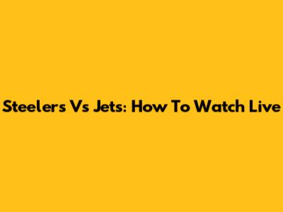 Steelers Vs Jets: How To Watch Live