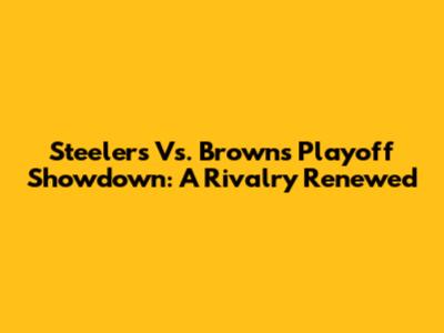 Steelers Vs. Browns Playoff Showdown: A Rivalry Renewed
