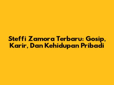 Steffi Zamora Terbaru: Gosip, Karir, Dan Kehidupan Pribadi