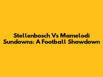 Stellenbosch Vs Mamelodi Sundowns: A Football Showdown