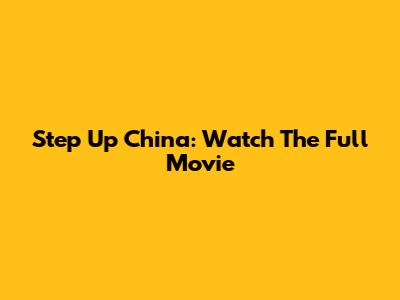 Step Up China: Watch The Full Movie