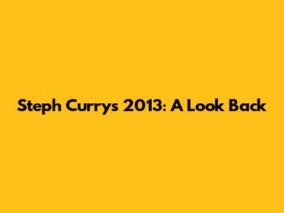 Steph Curry's 2013: A Look Back