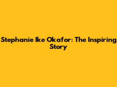 Stephanie Ike Okafor: The Inspiring Story