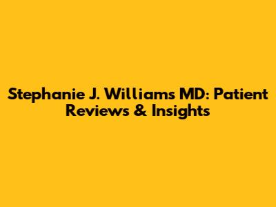Stephanie J. Williams MD: Patient Reviews & Insights