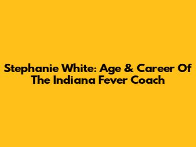 Stephanie White: Age & Career Of The Indiana Fever Coach