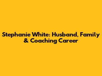 Stephanie White: Husband, Family & Coaching Career