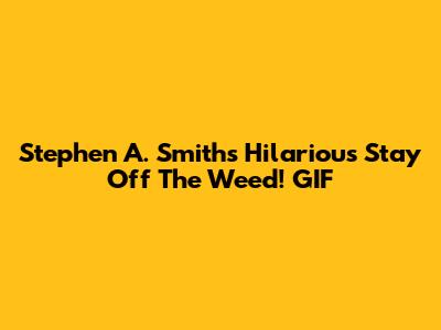 Stephen A. Smith's Hilarious 'Stay Off The Weed!' GIF