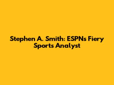 Stephen A. Smith: ESPN's Fiery Sports Analyst