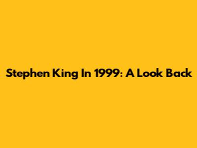 Stephen King In 1999: A Look Back