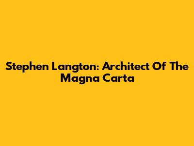 Stephen Langton: Architect Of The Magna Carta