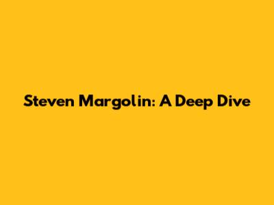 Steven Margolin: A Deep Dive