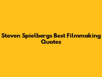 Steven Spielberg's Best Filmmaking Quotes