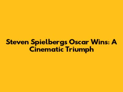 Steven Spielberg's Oscar Wins: A Cinematic Triumph