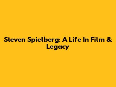 Steven Spielberg: A Life In Film & Legacy