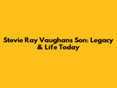 Stevie Ray Vaughan's Son: Legacy & Life Today